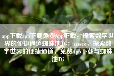 app下载app下载免费App下载，探索数字世界的便捷通道蜘蛛池TG：zzcseo，探索数字世界的便捷通道，免费App下载与蜘蛛池TG