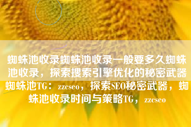 蜘蛛池收录蜘蛛池收录一般要多久蜘蛛池收录，探索搜索引擎优化的秘密武器蜘蛛池TG：zzcseo，探索SEO秘密武器，蜘蛛池收录时间与策略TG，zzcseo