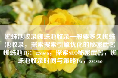 蜘蛛池收录蜘蛛池收录一般要多久蜘蛛池收录，探索搜索引擎优化的秘密武器蜘蛛池TG：zzcseo，探索SEO秘密武器，蜘蛛池收录时间与策略TG，zzcseo