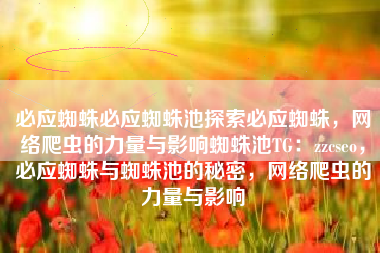 必应蜘蛛必应蜘蛛池探索必应蜘蛛，网络爬虫的力量与影响蜘蛛池TG：zzcseo，必应蜘蛛与蜘蛛池的秘密，网络爬虫的力量与影响