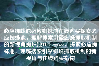 必应蜘蛛池必应蜘蛛池在线购买探索必应蜘蛛池，理解搜索引擎蜘蛛抓取机制的新视角蜘蛛池TG：zzcseo，探索必应蜘蛛池，理解搜索引擎蜘蛛抓取机制的新视角与在线购买指南