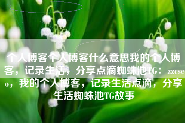个人博客个人博客什么意思我的个人博客，记录生活，分享点滴蜘蛛池TG：zzcseo，我的个人博客，记录生活点滴，分享生活蜘蛛池TG故事