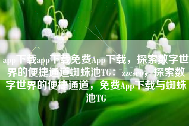 app下载app下载免费App下载，探索数字世界的便捷通道蜘蛛池TG：zzcseo，探索数字世界的便捷通道，免费App下载与蜘蛛池TG