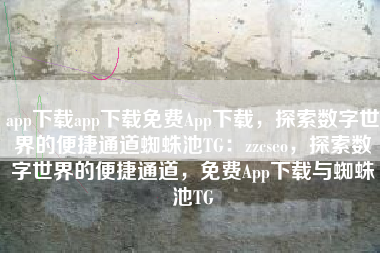 app下载app下载免费App下载，探索数字世界的便捷通道蜘蛛池TG：zzcseo，探索数字世界的便捷通道，免费App下载与蜘蛛池TG