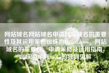 网站域名网站域名申请网站域名的重要性及其运用策略蜘蛛池TG：zzcseo，网站域名的重要性、申请策略及运用指南，蜘蛛池TG与zzcseo的独到见解