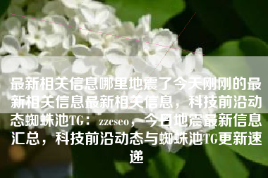 最新相关信息哪里地震了今天刚刚的最新相关信息最新相关信息，科技前沿动态蜘蛛池TG：zzcseo，今日地震最新信息汇总，科技前沿动态与蜘蛛池TG更新速递