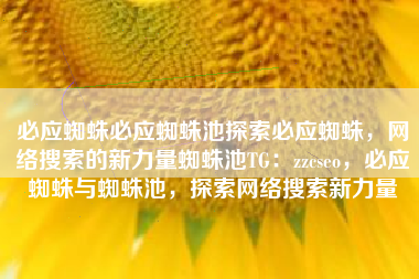 必应蜘蛛必应蜘蛛池探索必应蜘蛛，网络搜索的新力量蜘蛛池TG：zzcseo，必应蜘蛛与蜘蛛池，探索网络搜索新力量