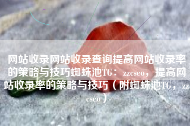 网站收录网站收录查询提高网站收录率的策略与技巧蜘蛛池TG：zzcseo，提高网站收录率的策略与技巧（附蜘蛛池TG，zzcseo）