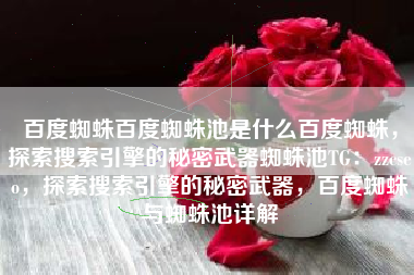 百度蜘蛛百度蜘蛛池是什么百度蜘蛛，探索搜索引擎的秘密武器蜘蛛池TG：zzcseo，探索搜索引擎的秘密武器，百度蜘蛛与蜘蛛池详解