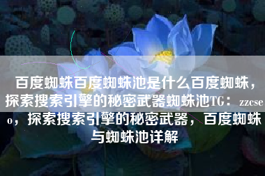 百度蜘蛛百度蜘蛛池是什么百度蜘蛛，探索搜索引擎的秘密武器蜘蛛池TG：zzcseo，探索搜索引擎的秘密武器，百度蜘蛛与蜘蛛池详解