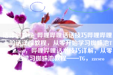 话详细教程_哔哩哔哩话话技巧哔哩哔哩上的话详细教程，从零开始学习蜘蛛池TG：zzcseo，哔哩哔哩话术技巧详解，从零开始学习蜘蛛池教程——TG，zzcseo