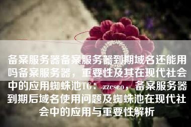 备案服务器备案服务器到期域名还能用吗备案服务器，重要性及其在现代社会中的应用蜘蛛池TG：zzcseo，备案服务器到期后域名使用问题及蜘蛛池在现代社会中的应用与重要性解析