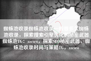蜘蛛池收录蜘蛛池收录一般要多久蜘蛛池收录，探索搜索引擎优化的秘密武器蜘蛛池TG：zzcseo，探索SEO秘密武器，蜘蛛池收录时间与策略TG，zzcseo
