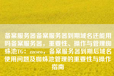 备案服务器备案服务器到期域名还能用吗备案服务器，重要性、操作与管理蜘蛛池TG：zzcseo，备案服务器到期后域名使用问题及蜘蛛池管理的重要性与操作指南