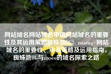 网站域名网站域名申请网站域名的重要性及其运用策略蜘蛛池TG：zzcseo，网站域名的重要性、申请策略及运用指南，蜘蛛池TG与zzcseo的域名探索之路
