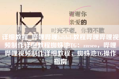 详细教程_哔哩哔哩bilibili教程哔哩哔哩视频制作详细教程蜘蛛池TG：zzcseo，哔哩哔哩视频制作详细教程，蜘蛛池TG操作指南