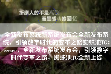 全新发布系统新系统发布会全新发布系统，引领数字时代的变革之路蜘蛛池TG：zzcseo，全新发布系统发布会，引领数字时代变革之路，蜘蛛池TG全新上线