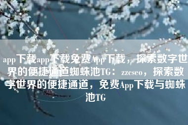 app下载app下载免费App下载，探索数字世界的便捷通道蜘蛛池TG：zzcseo，探索数字世界的便捷通道，免费App下载与蜘蛛池TG