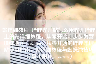 站详细教程_哔哩哔哩站怎么用哔哩哔哩上的站详细教程，从零开始，步步为营蜘蛛池TG：zzcseo，从零开始的哔哩哔哩站使用指南，站详细教程与蜘蛛池技巧分享（附TG，zzcseo）