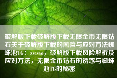 破解版下载破解版下载无限金币无限钻石关于破解版下载的风险与应对方法蜘蛛池TG：zzcseo，破解版下载风险解析及应对方法，无限金币钻石的诱惑与蜘蛛池TG的秘密