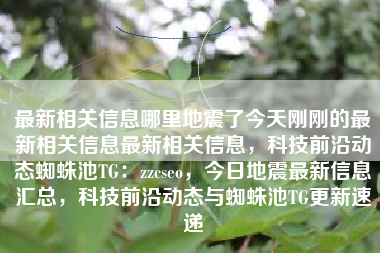 最新相关信息哪里地震了今天刚刚的最新相关信息最新相关信息，科技前沿动态蜘蛛池TG：zzcseo，今日地震最新信息汇总，科技前沿动态与蜘蛛池TG更新速递