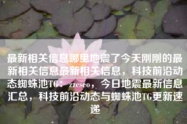 最新相关信息哪里地震了今天刚刚的最新相关信息最新相关信息，科技前沿动态蜘蛛池TG：zzcseo，今日地震最新信息汇总，科技前沿动态与蜘蛛池TG更新速递