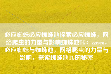 必应蜘蛛必应蜘蛛池探索必应蜘蛛，网络爬虫的力量与影响蜘蛛池TG：zzcseo，必应蜘蛛与蜘蛛池，网络爬虫的力量与影响，探索蜘蛛池TG的秘密