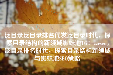 泛目录泛目录排名代发泛目录时代，探索目录结构的新领域蜘蛛池TG：zzcseo，泛目录排名时代，探索目录结构新领域与蜘蛛池SEO策略