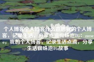 个人博客个人博客什么意思我的个人博客，记录生活，分享点滴蜘蛛池TG：zzcseo，我的个人博客，记录生活点滴，分享生活蜘蛛池TG故事