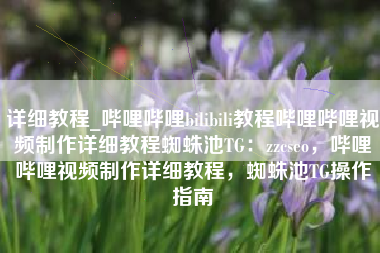 详细教程_哔哩哔哩bilibili教程哔哩哔哩视频制作详细教程蜘蛛池TG：zzcseo，哔哩哔哩视频制作详细教程，蜘蛛池TG操作指南