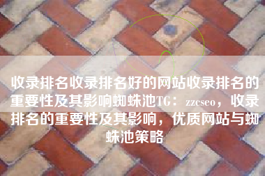 收录排名收录排名好的网站收录排名的重要性及其影响蜘蛛池TG：zzcseo，收录排名的重要性及其影响，优质网站与蜘蛛池策略