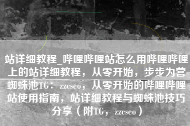 站详细教程_哔哩哔哩站怎么用哔哩哔哩上的站详细教程，从零开始，步步为营蜘蛛池TG：zzcseo，从零开始的哔哩哔哩站使用指南，站详细教程与蜘蛛池技巧分享（附TG，zzcseo）