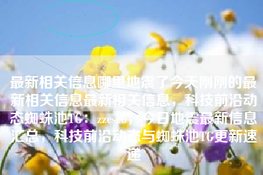 最新相关信息哪里地震了今天刚刚的最新相关信息最新相关信息，科技前沿动态蜘蛛池TG：zzcseo，今日地震最新信息汇总，科技前沿动态与蜘蛛池TG更新速递