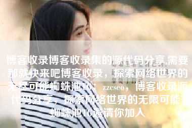 博客收录博客收录集的源代码分享,需要那就快来吧博客收录，探索网络世界的无尽可能蜘蛛池TG：zzcseo，博客收录源代码分享，探索网络世界的无限可能，蜘蛛池TG邀请你加入