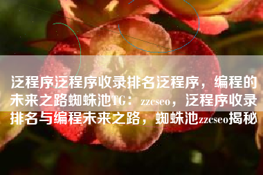 泛程序泛程序收录排名泛程序，编程的未来之路蜘蛛池TG：zzcseo，泛程序收录排名与编程未来之路，蜘蛛池zzcseo揭秘
