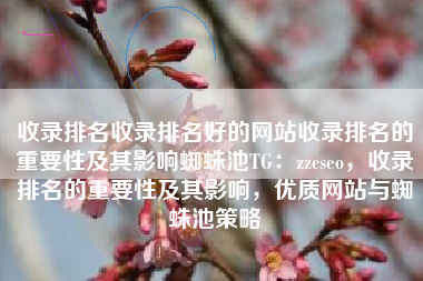 收录排名收录排名好的网站收录排名的重要性及其影响蜘蛛池TG：zzcseo，收录排名的重要性及其影响，优质网站与蜘蛛池策略