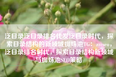 泛目录泛目录排名代发泛目录时代，探索目录结构的新领域蜘蛛池TG：zzcseo，泛目录排名时代，探索目录结构新领域与蜘蛛池SEO策略