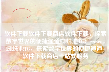 软件下载软件下载商店软件下载，探索数字世界的便捷通道蜘蛛池TG：zzcseo，蜘蛛池TG，探索数字世界的便捷通道，软件下载商店一站式服务