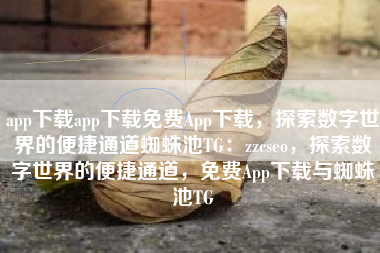 app下载app下载免费App下载，探索数字世界的便捷通道蜘蛛池TG：zzcseo，探索数字世界的便捷通道，免费App下载与蜘蛛池TG