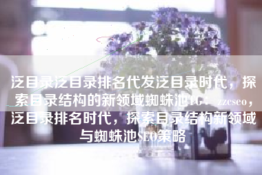泛目录泛目录排名代发泛目录时代，探索目录结构的新领域蜘蛛池TG：zzcseo，泛目录排名时代，探索目录结构新领域与蜘蛛池SEO策略