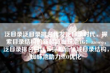 泛目录泛目录排名代发泛目录时代，探索目录结构的新领域蜘蛛池TG：zzcseo，泛目录排名时代，探索新领域目录结构，蜘蛛池助力SEO优化