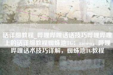 话详细教程_哔哩哔哩话话技巧哔哩哔哩上的话详细教程蜘蛛池TG：zzcseo，哔哩哔哩话术技巧详解，蜘蛛池TG教程