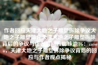 作者回应天津大地之子雕塑拆除争议大地之子雕塑简介天津大地之子雕塑拆除背后的争议与作者的回应蜘蛛池TG：zzcseo，天津大地之子雕塑拆除争议背后的回应与作者观点揭秘