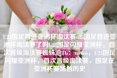 U23国足首进亚洲杯淘汰赛u23国足首进亚洲杯淘汰赛了吗U23国足闪耀亚洲杯，首次晋级淘汰赛蜘蛛池TG：zzcseo，U23国足闪耀亚洲杯，首次晋级淘汰赛，国足在亚洲杯赛场创历史