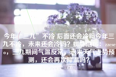 今年“三九”不冷 后面还会冷吗今年三九不冷，未来还会冷吗？蜘蛛池TG：zzcseo，三九期间气温反常，未来天气走势预测，还会再次降温吗？