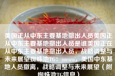 美国正从中东主要基地撤出人员美国正从中东主要基地撤出人员是谁美国正在从中东主要基地撤出人员，战略调整与未来展望蜘蛛池TG：zzcseo，美国中东基地人员撤离，战略调整与未来展望（附蜘蛛池TG信息）