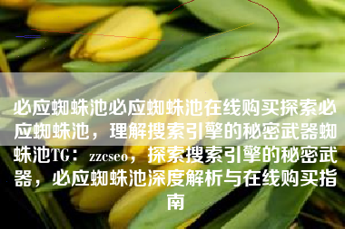 必应蜘蛛池必应蜘蛛池在线购买探索必应蜘蛛池，理解搜索引擎的秘密武器蜘蛛池TG：zzcseo，探索搜索引擎的秘密武器，必应蜘蛛池深度解析与在线购买指南