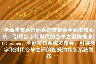 全新发布系统新系统发布会全新发布系统，引领数字化时代的变革之道蜘蛛池TG：zzcseo，全新发布系统发布会，引领数字化时代变革之道的蜘蛛池TG新系统发布