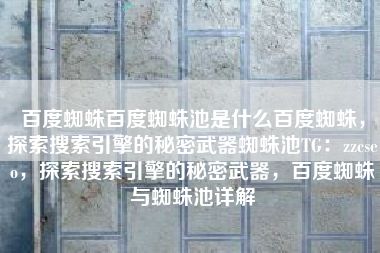 百度蜘蛛百度蜘蛛池是什么百度蜘蛛，探索搜索引擎的秘密武器蜘蛛池TG：zzcseo，探索搜索引擎的秘密武器，百度蜘蛛与蜘蛛池详解