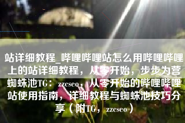 站详细教程_哔哩哔哩站怎么用哔哩哔哩上的站详细教程，从零开始，步步为营蜘蛛池TG：zzcseo，从零开始的哔哩哔哩站使用指南，详细教程与蜘蛛池技巧分享（附TG，zzcseo）